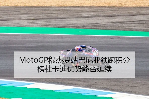 MotoGP穆杰罗站巴尼亚领跑积分榜杜卡迪优势能否延续