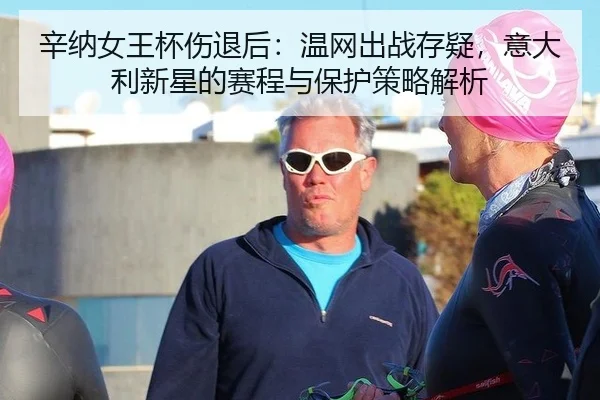 辛纳女王杯伤退后：温网出战存疑，意大利新星的赛程与保护策略解析