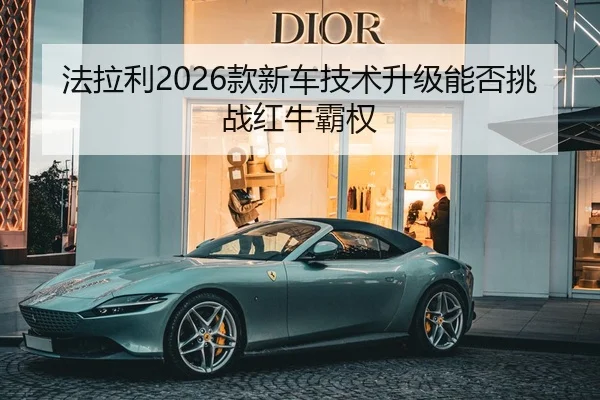 法拉利2026款新车技术升级能否挑战红牛霸权