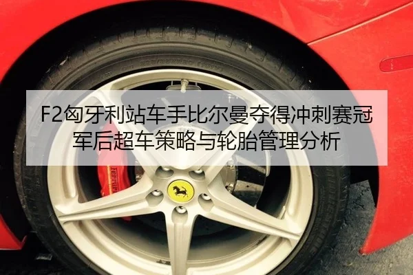 F2匈牙利站车手比尔曼夺得冲刺赛冠军后超车策略与轮胎管理分析