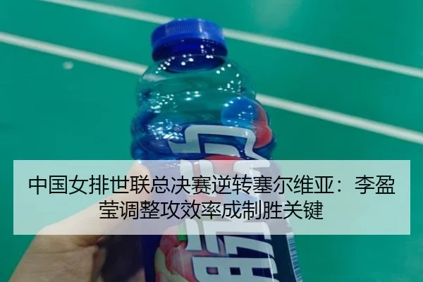 中国女排世联总决赛逆转塞尔维亚：李盈莹调整攻效率成制胜关键